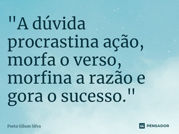 ⁠"A dúvida procrastina ação, morfa o verso, morfina a razão e gora o sucesso."... Frase de Poeta Gilson Silva.