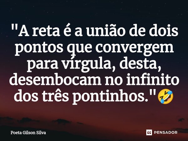 ⁠"A reta é a união de dois pontos que convergem para vírgula, desta, desembocam no infinito dos três pontinhos."🤣... Frase de Poeta Gilson Silva.