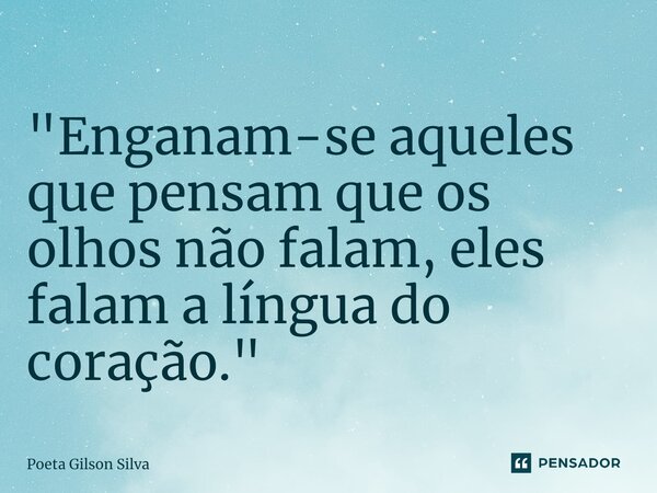⁠"Enganam-se aqueles que pensam que os olhos não falam, eles falam a língua do coração."... Frase de Poeta Gilson Silva.