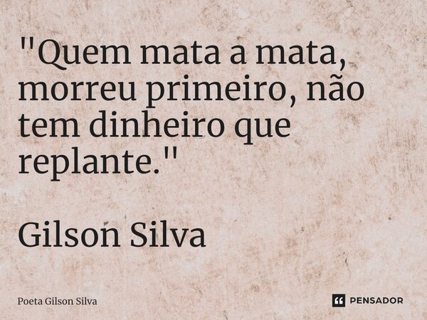 ⁠"Quem mata a mata, morreu primeiro, não tem dinheiro que replante."... Frase de Poeta Gilson Silva.