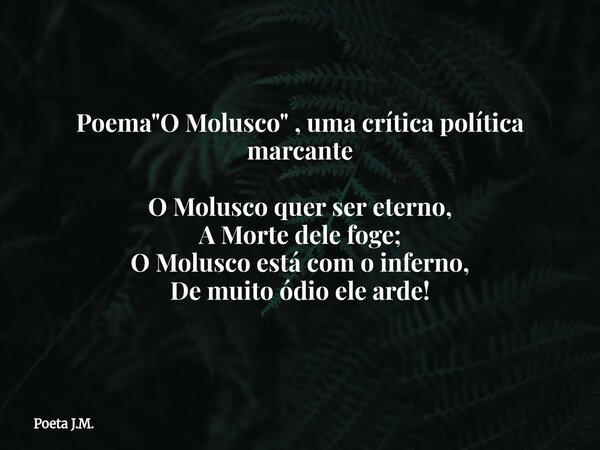 Poema "O Molusco" , uma crítica política marcante O Molusco quer ser eterno, A Morte dele foge; O Molusco está com o inferno, De muito ódio ele arde!⁠... Frase de Poeta J.M..