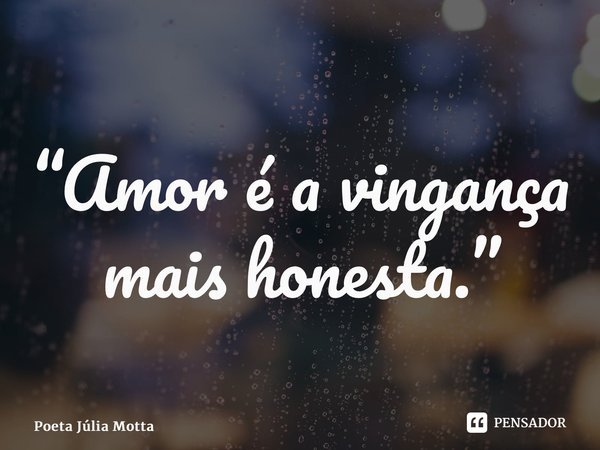 “⁠Amor é a vingança mais honesta.”... Frase de Poeta Júlia Motta.