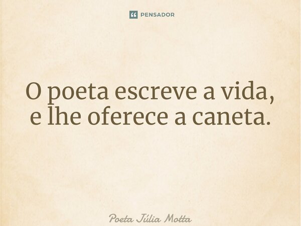 O poeta escreve a vida, e lhe oferece a caneta. ⁠... Frase de Poeta Júlia Motta.