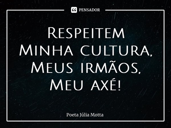 ⁠Respeitem Minha cultura, Meus irmãos, Meu axé!... Frase de Poeta Júlia Motta.
