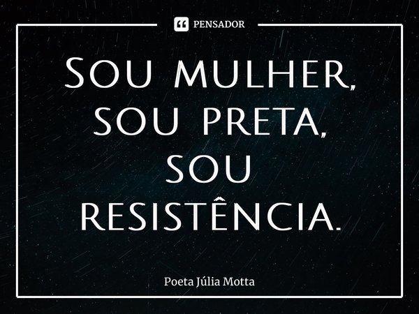 ⁠Sou mulher, sou preta, sou resistência.... Frase de Poeta Júlia Motta.