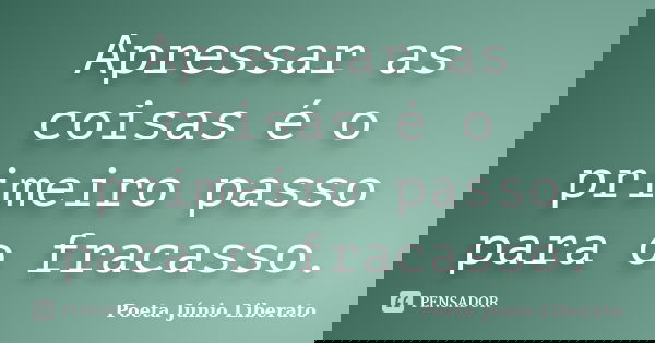 Apressar as coisas é o primeiro passo para o fracasso.... Frase de Poeta Júnio Liberato.
