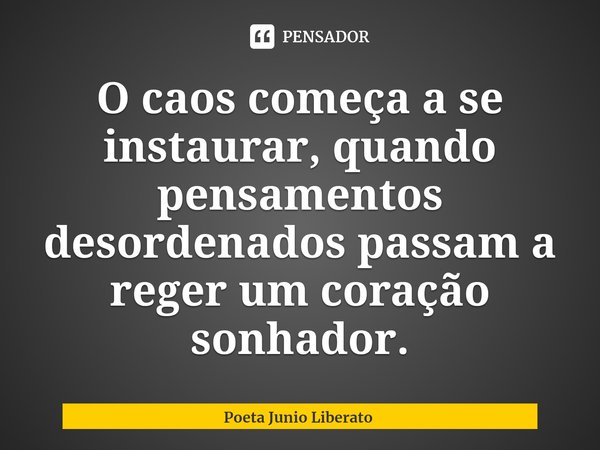 ⁠⁠O caos começa a se instaurar, quando pensamentos desordenados passam a reger um coração sonhador.... Frase de Poeta Junio Liberato.