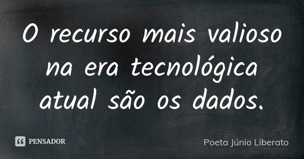 O recurso mais valioso na era tecnológica atual são os dados.... Frase de Poeta Júnio Liberato.