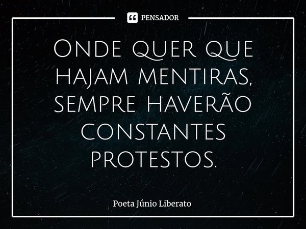 ⁠Onde quer que hajam mentiras, sempre haverão constantes protestos.... Frase de Poeta Júnio Liberato.