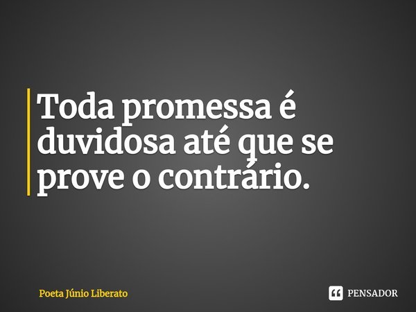 Toda promessa é duvidosa até que se prove o contrário. ⁠... Frase de Poeta Júnio Liberato.