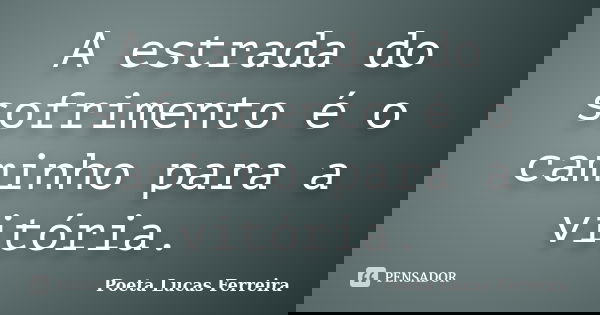 A estrada do sofrimento é o caminho para a vitória.... Frase de Poeta Lucas Ferreira.