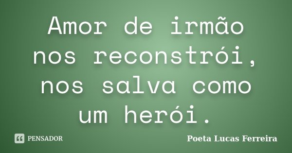 Amor de irmão nos reconstrói, nos salva como um herói.... Frase de Poeta Lucas Ferreira.