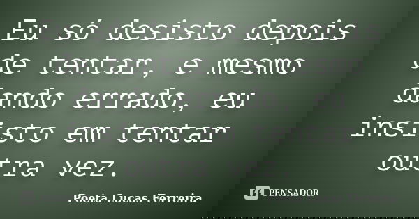 Eu só desisto depois de tentar, e mesmo dando errado, eu insisto em tentar outra vez.... Frase de Poeta Lucas Ferreira.
