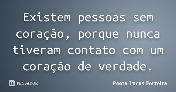 Existem pessoas sem coração, porque nunca tiveram contato com um coração de verdade.... Frase de Poeta Lucas Ferreira.