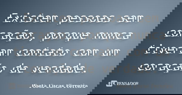 Existem pessoas sem coração, porque nunca tiveram contato com um coração de verdade.... Frase de Poeta Lucas Ferreira.