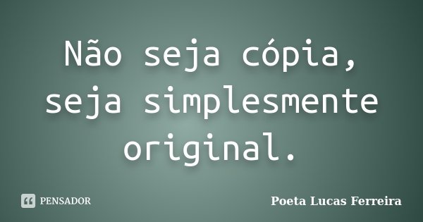 Não seja cópia, seja simplesmente original.... Frase de Poeta Lucas Ferreira.