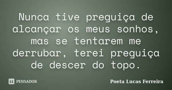 Nunca tive preguiça de alcançar os meus sonhos, mas se tentarem me derrubar, terei preguiça de descer do topo.... Frase de Poeta Lucas Ferreira.