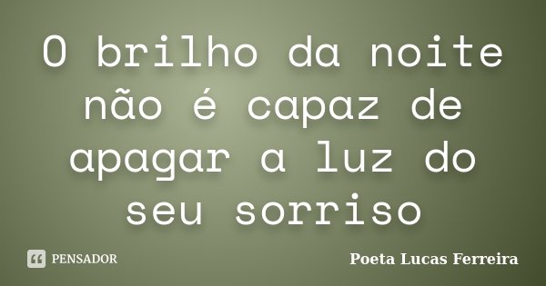 O brilho da noite não é capaz de apagar a luz do seu sorriso... Frase de Poeta Lucas Ferreira.