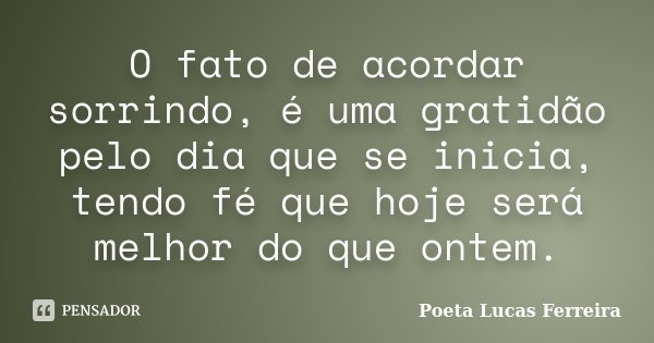 O fato de acordar sorrindo, é uma gratidão pelo dia que se inicia, tendo fé que hoje será melhor do que ontem.... Frase de Poeta Lucas Ferreira.