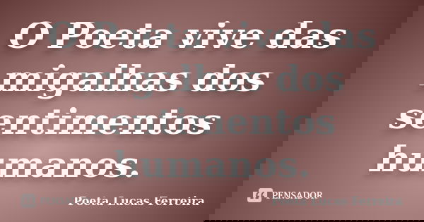 O Poeta vive das migalhas dos sentimentos humanos.... Frase de Poeta Lucas Ferreira.