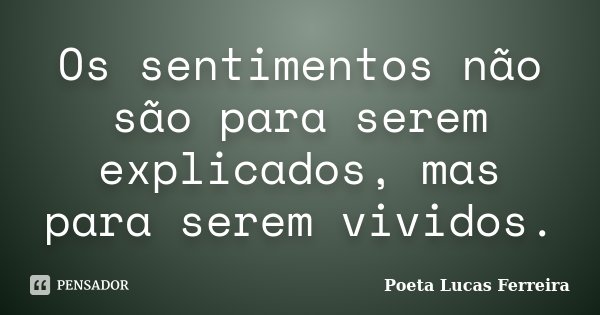 Os sentimentos não são para serem explicados, mas para serem vividos.... Frase de Poeta Lucas Ferreira.
