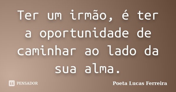 Ter um irmão, é ter a oportunidade de caminhar ao lado da sua alma.... Frase de Poeta Lucas Ferreira.
