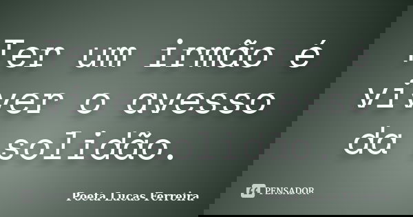 Ter um irmão é viver o avesso da solidão.... Frase de Poeta Lucas Ferreira.