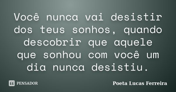 Você nunca vai desistir dos teus sonhos, quando descobrir que aquele que sonhou com você um dia nunca desistiu.... Frase de Poeta Lucas Ferreira.