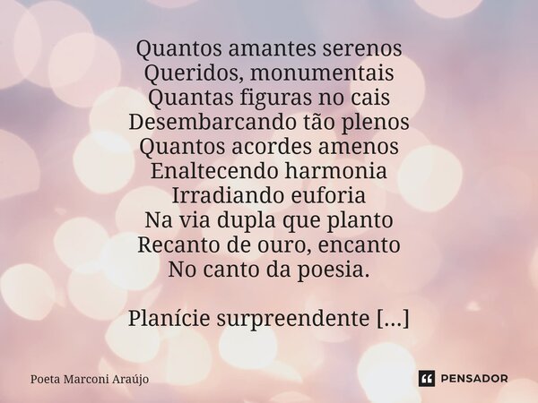 ⁠Quantos amantes serenos Queridos, monumentais Quantas figuras no cais Desembarcando tão plenos Quantos acordes amenos Enaltecendo harmonia Irradiando euforia N... Frase de Poeta Marconi Araújo.