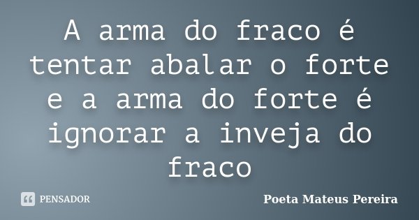 A arma do fraco é tentar abalar o forte e a arma do forte é ignorar a inveja do fraco... Frase de Poeta Mateus Pereira.