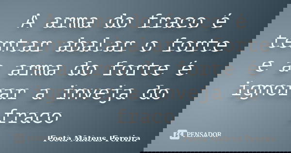 A arma do fraco é tentar abalar o forte e a arma do forte é ignorar a inveja do fraco... Frase de Poeta Mateus Pereira.