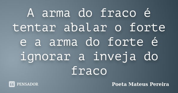 A arma do fraco é tentar abalar o forte e a arma do forte é ignorar a inveja do fraco... Frase de Poeta Mateus Pereira.