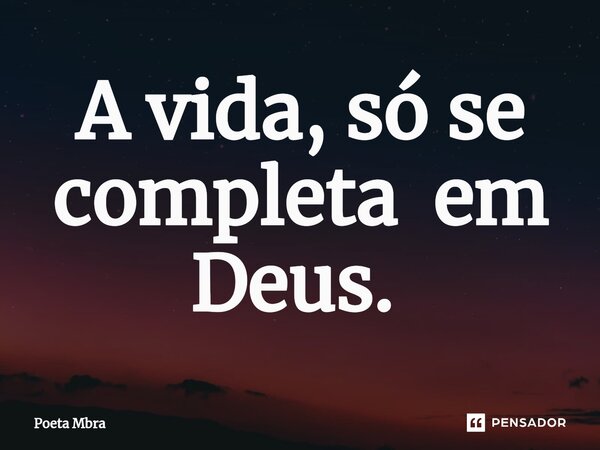 A vida, só se completa em Deus. ⁠... Frase de Poeta Mbra.