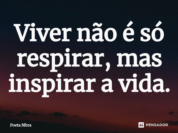 Viver não é só respirar, mas inspirar a vida.⁠... Frase de Poeta Mbra.