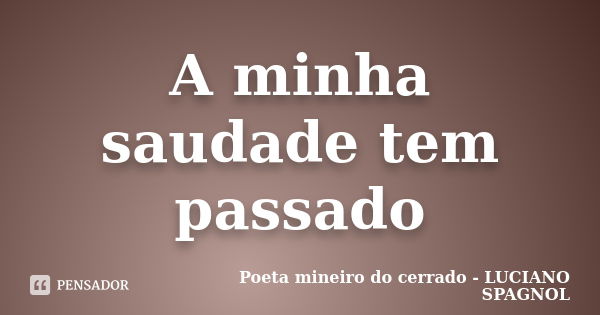 A minha saudade tem passado... Frase de Poeta mineiro do cerrado - LUCIANO SPAGNOL.