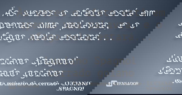 Às vezes o afeto está em apenas uma palavra, e o afago nela estará... Luciano Spagnol Cerrado goiano... Frase de Poeta mineiro do cerrado - LUCIANO SPAGNOL.