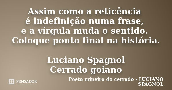 Assim como a reticência é indefinição numa frase, e a vírgula muda o sentido. Coloque ponto final na história. Luciano Spagnol Cerrado goiano... Frase de Poeta mineiro do cerrado - LUCIANO SPAGNOL.