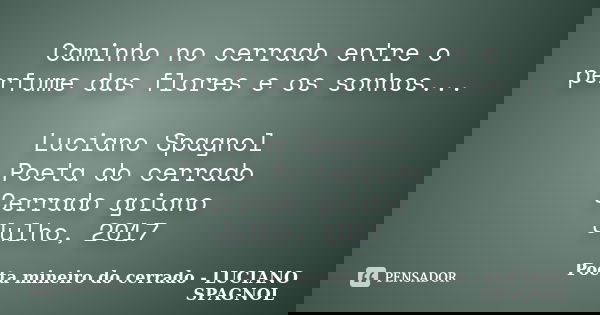 Caminho no cerrado entre o perfume das flores e os sonhos... Luciano Spagnol Poeta do cerrado Cerrado goiano Julho, 2017... Frase de Poeta mineiro do cerrado - LUCIANO SPAGNOL.