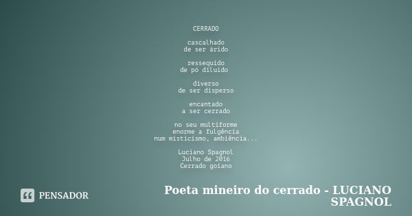 CERRADO cascalhado de ser árido ressequido de pó diluído diverso de ser disperso encantado a ser cerrado no seu multiforme enorme a fulgência num misticismo, am... Frase de Poeta mineiro do cerrado - LUCIANO SPAGNOL.