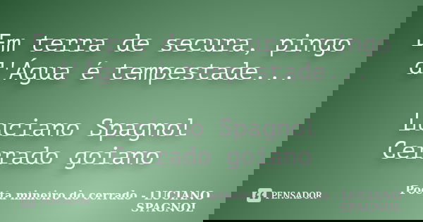 Em terra de secura, pingo d'Água é tempestade... Luciano Spagnol Cerrado goiano... Frase de Poeta mineiro do cerrado - LUCIANO SPAGNOL.