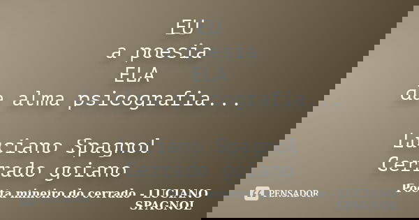 EU a poesia ELA da alma psicografia... Luciano Spagnol Cerrado goiano... Frase de Poeta mineiro do cerrado - LUCIANO SPAGNOL.