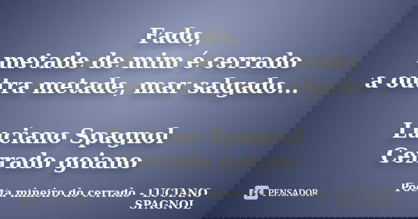 Fado, metade de mim é cerrado a outra metade, mar salgado... Luciano Spagnol Cerrado goiano... Frase de Poeta mineiro do cerrado - LUCIANO SPAGNOL.