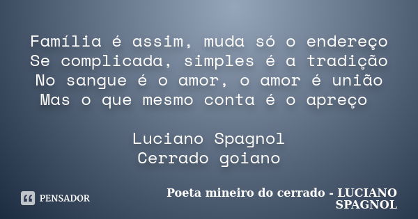 Família é assim, muda só o endereço Se complicada, simples é a tradição No sangue é o amor, o amor é união Mas o que mesmo conta é o apreço Luciano Spagnol Cerr... Frase de Poeta mineiro do cerrado - LUCIANO SPAGNOL.