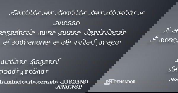 Família em família tem direito e avesso A emergência numa quase legislação É nome, é sobrenome e de vital preço Luciano Spagnol Cerrado goiano... Frase de Poeta mineiro do cerrado - LUCIANO SPAGNOL.