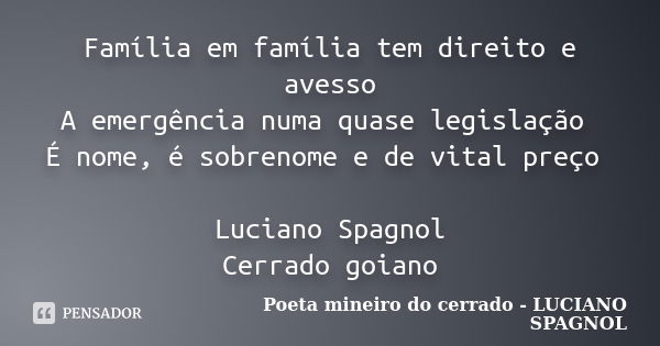 Família em família tem direito e avesso A emergência numa quase legislação É nome, é sobrenome e de vital preço Luciano Spagnol Cerrado goiano... Frase de Poeta mineiro do cerrado - LUCIANO SPAGNOL.