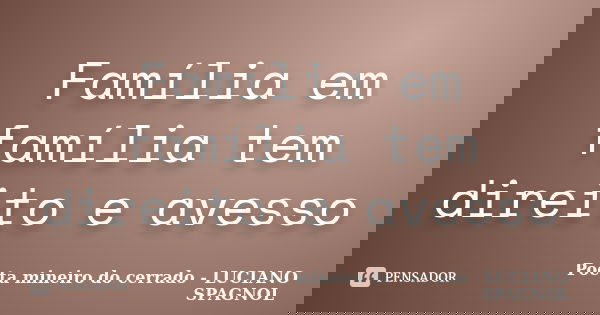 Família em família tem direito e avesso... Frase de Poeta mineiro do cerrado - LUCIANO SPAGNOL.