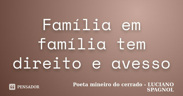 Família em família tem direito e avesso... Frase de Poeta mineiro do cerrado - LUCIANO SPAGNOL.