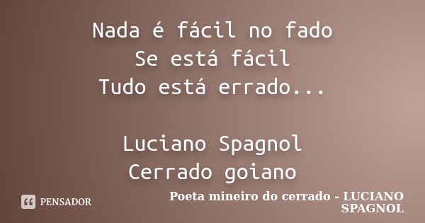 Nada é fácil no fado Se está fácil Tudo está errado... Luciano Spagnol Cerrado goiano... Frase de Poeta mineiro do cerrado - LUCIANO SPAGNOL.