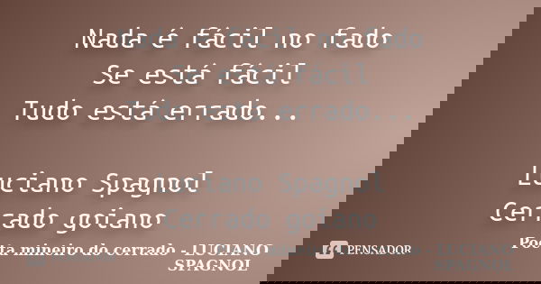 Nada é fácil no fado Se está fácil Tudo está errado... Luciano Spagnol Cerrado goiano... Frase de Poeta mineiro do cerrado - LUCIANO SPAGNOL.