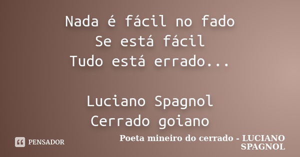 Nada é fácil no fado Se está fácil Tudo está errado... Luciano Spagnol Cerrado goiano... Frase de Poeta mineiro do cerrado - LUCIANO SPAGNOL.